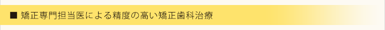 矯正担当医による精度の高い矯正歯科治療